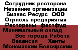 Сотрудник ресторана › Название организации ­ Бизнес Ресурс, ООО › Отрасль предприятия ­ Рестораны, фастфуд › Минимальный оклад ­ 24 000 - Все города Работа » Вакансии   . Ханты-Мансийский,Белоярский г.